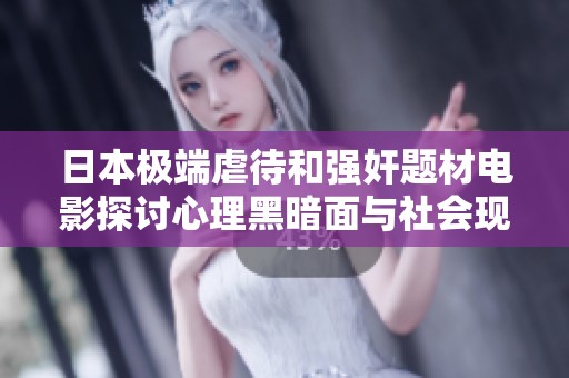 日本极端虐待和强奸题材电影探讨心理黑暗面与社会现实