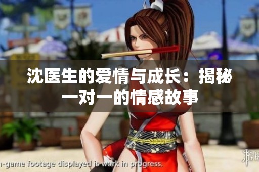 沈医生的爱情与成长：揭秘一对一的情感故事
