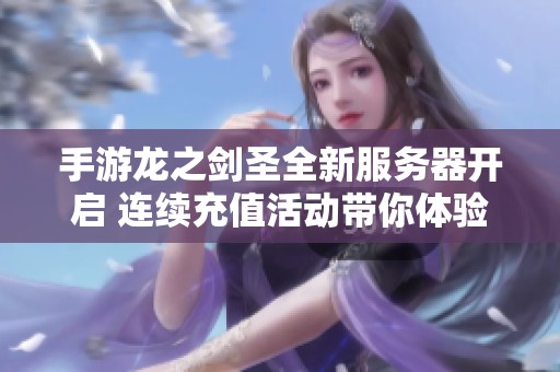 手游龙之剑圣全新服务器开启 连续充值活动带你体验变态福利版游戏乐趣