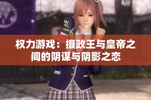 权力游戏：摄政王与皇帝之间的阴谋与阴影之恋