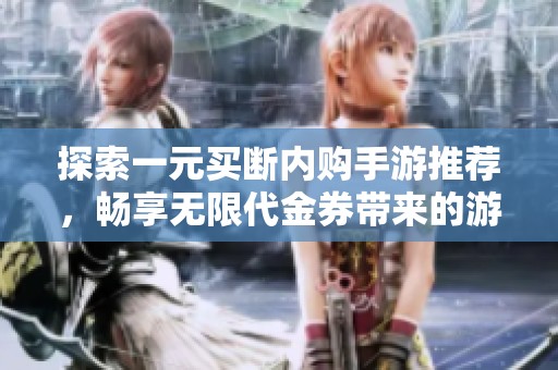 探索一元买断内购手游推荐，畅享无限代金券带来的游戏乐趣与自由体验