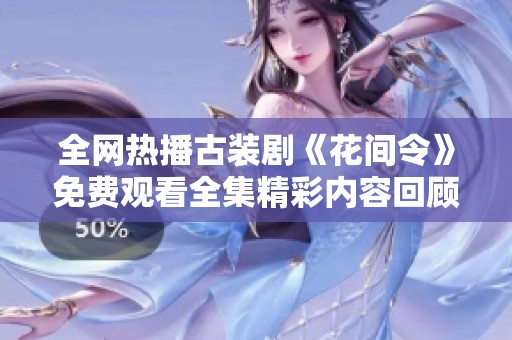 全网热播古装剧《花间令》免费观看全集精彩内容回顾