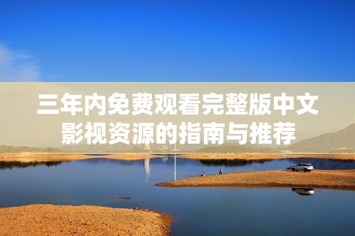 三年内免费观看完整版中文影视资源的指南与推荐