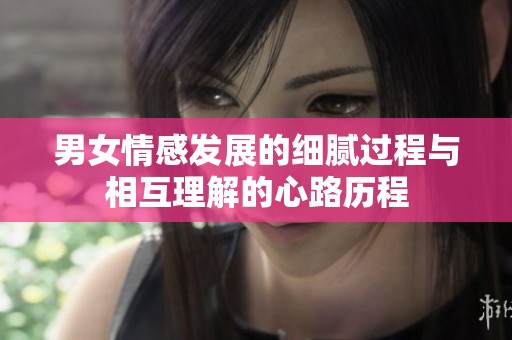 男女情感发展的细腻过程与相互理解的心路历程