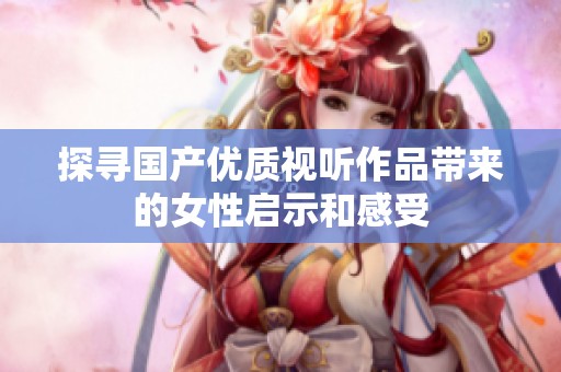 探寻国产优质视听作品带来的女性启示和感受