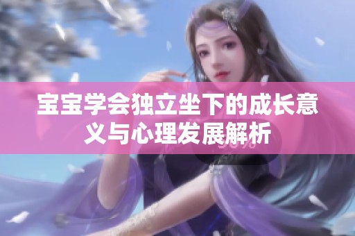 宝宝学会独立坐下的成长意义与心理发展解析