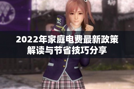 2022年家庭电费最新政策解读与节省技巧分享