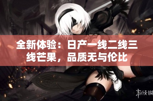 全新体验：日产一线二线三线芒果，品质无与伦比