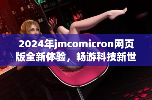 2024年jmcomicron网页版全新体验，畅游科技新世界