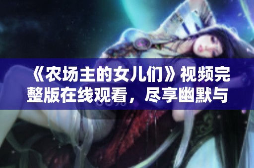 《农场主的女儿们》视频完整版在线观看，尽享幽默与温情的故事