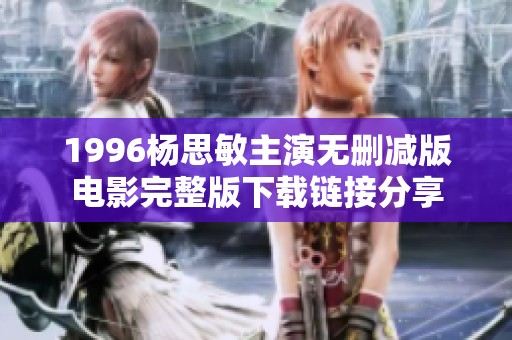 1996杨思敏主演无删减版电影完整版下载链接分享