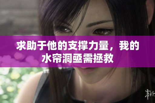 求助于他的支撑力量，我的水帘洞亟需拯救