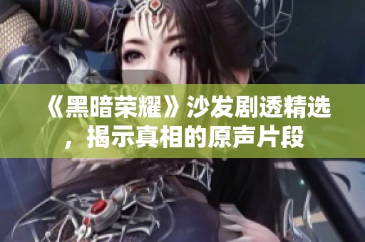 《黑暗荣耀》沙发剧透精选，揭示真相的原声片段