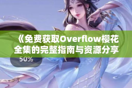《免费获取Overflow樱花全集的完整指南与资源分享》