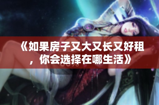 《如果房子又大又长又好租，你会选择在哪生活》