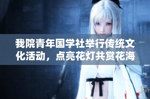 我院青年国学社举行传统文化活动，点亮花灯共赏花海，传承经典文化魅力