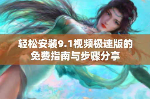 轻松安装9.1视频极速版的免费指南与步骤分享