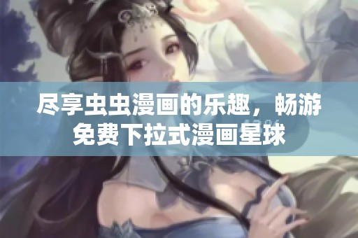 尽享虫虫漫画的乐趣，畅游免费下拉式漫画星球