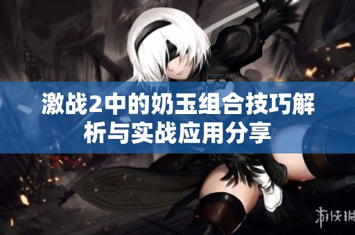 激战2中的奶玉组合技巧解析与实战应用分享
