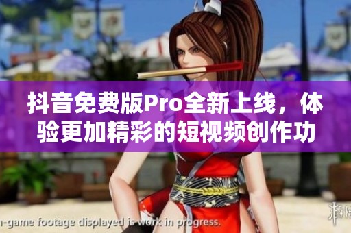抖音免费版Pro全新上线，体验更加精彩的短视频创作功能