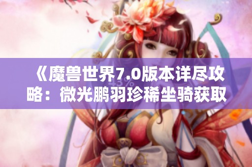 《魔兽世界7.0版本详尽攻略：微光鹏羽珍稀坐骑获取秘籍全解析》