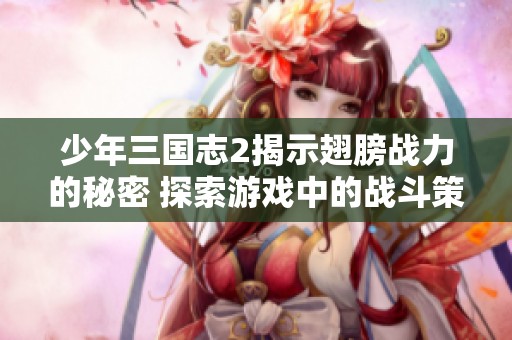 少年三国志2揭示翅膀战力的秘密 探索游戏中的战斗策略与提升方法