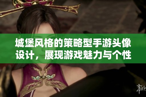 城堡风格的策略型手游头像设计，展现游戏魅力与个性化选择的完美结合