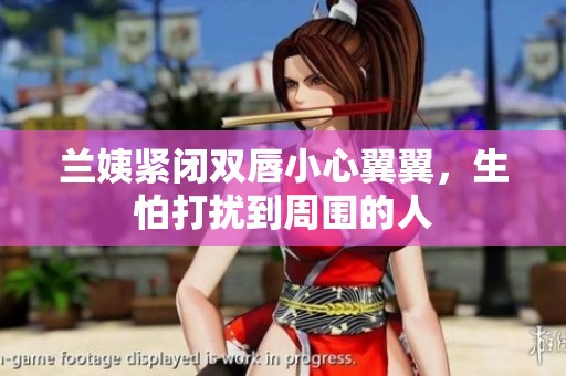 兰姨紧闭双唇小心翼翼，生怕打扰到周围的人
