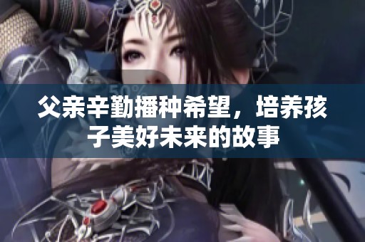 父亲辛勤播种希望，培养孩子美好未来的故事