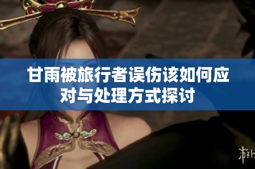 甘雨被旅行者误伤该如何应对与处理方式探讨