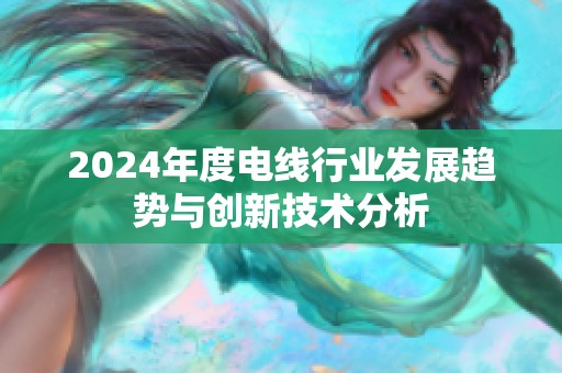 2024年度电线行业发展趋势与创新技术分析