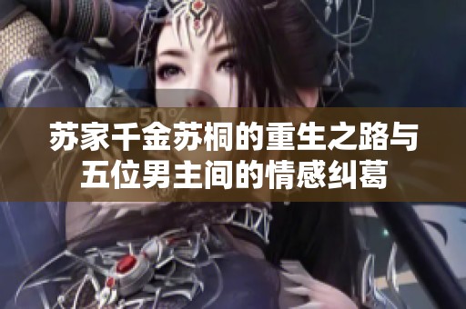 苏家千金苏桐的重生之路与五位男主间的情感纠葛