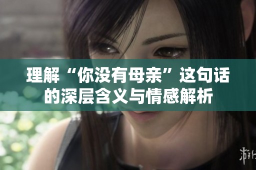 理解“你没有母亲”这句话的深层含义与情感解析