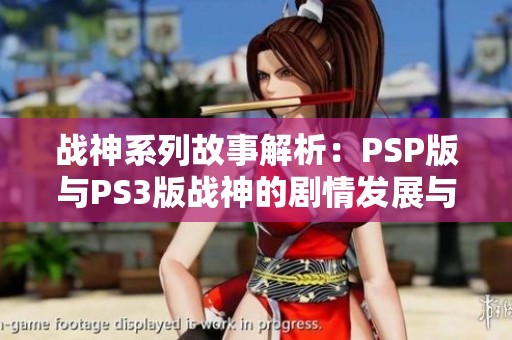 战神系列故事解析：PSP版与PS3版战神的剧情发展与角色成长展现