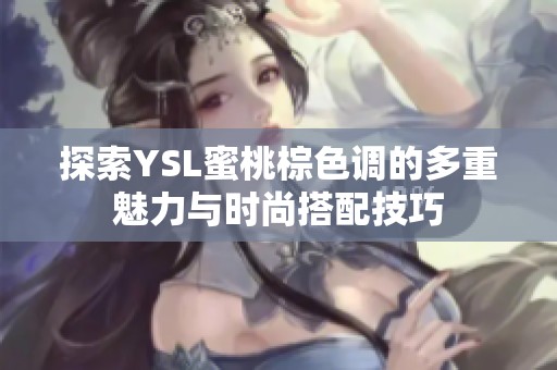 探索YSL蜜桃棕色调的多重魅力与时尚搭配技巧