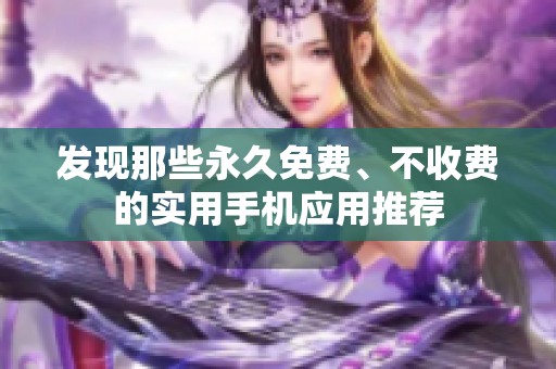 发现那些永久免费、不收费的实用手机应用推荐
