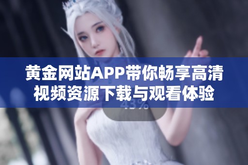 黄金网站APP带你畅享高清视频资源下载与观看体验