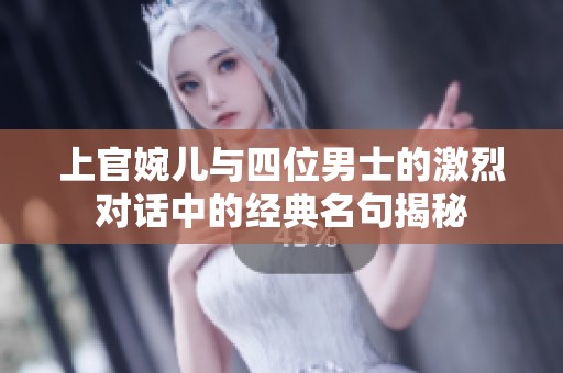 上官婉儿与四位男士的激烈对话中的经典名句揭秘