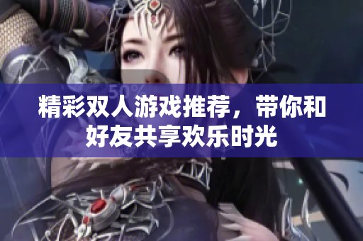 精彩双人游戏推荐，带你和好友共享欢乐时光