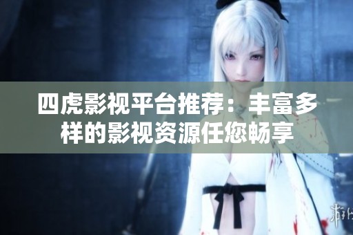四虎影视平台推荐：丰富多样的影视资源任您畅享