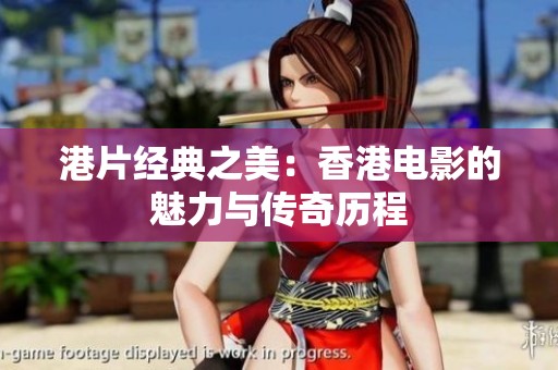 港片经典之美：香港电影的魅力与传奇历程