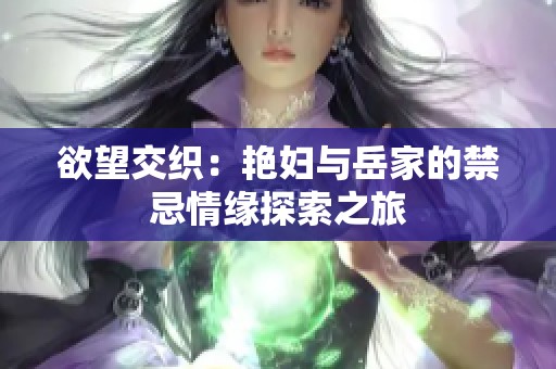 欲望交织：艳妇与岳家的禁忌情缘探索之旅