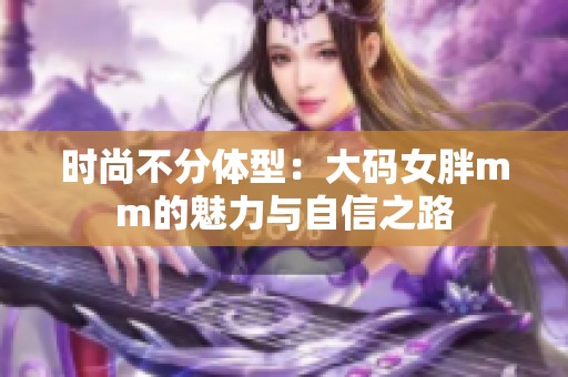 时尚不分体型：大码女胖mm的魅力与自信之路