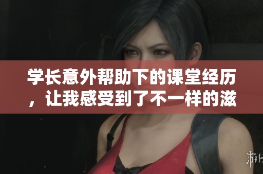 学长意外帮助下的课堂经历，让我感受到了不一样的滋味
