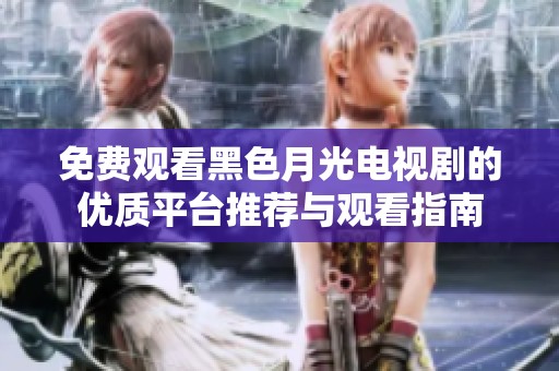 免费观看黑色月光电视剧的优质平台推荐与观看指南