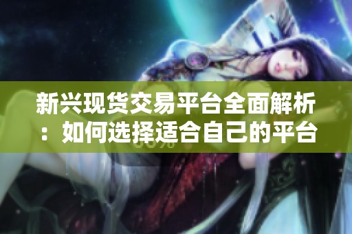新兴现货交易平台全面解析：如何选择适合自己的平台