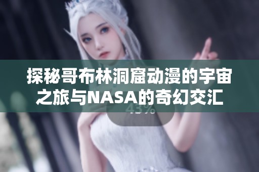 探秘哥布林洞窟动漫的宇宙之旅与NASA的奇幻交汇