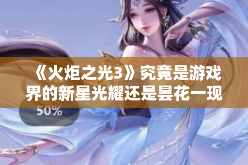 《火炬之光3》究竟是游戏界的新星光耀还是昙花一现的短暂闪耀》