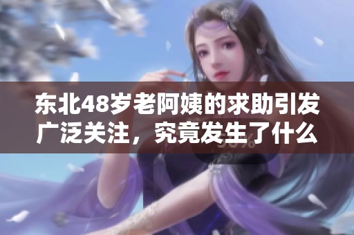 东北48岁老阿姨的求助引发广泛关注，究竟发生了什么？
