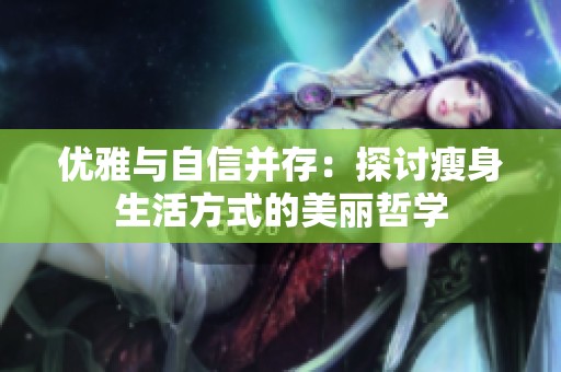 优雅与自信并存：探讨瘦身生活方式的美丽哲学